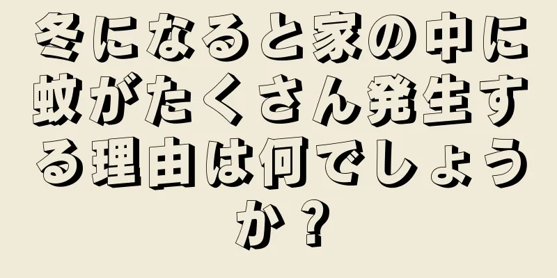 冬になると家の中に蚊がたくさん発生する理由は何でしょうか？