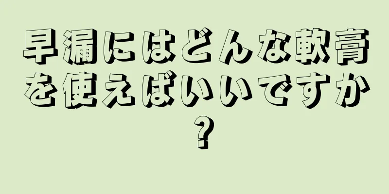 早漏にはどんな軟膏を使えばいいですか？