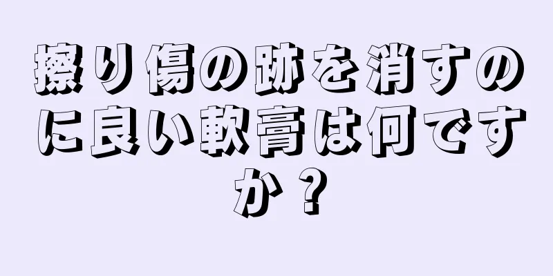 擦り傷の跡を消すのに良い軟膏は何ですか？