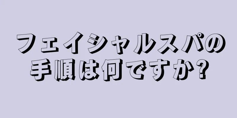 フェイシャルスパの手順は何ですか?