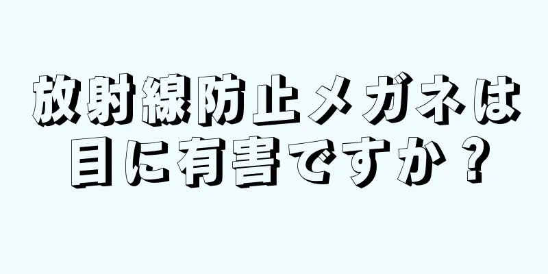 放射線防止メガネは目に有害ですか？