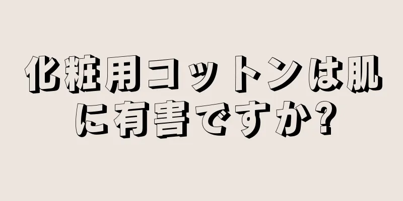 化粧用コットンは肌に有害ですか?