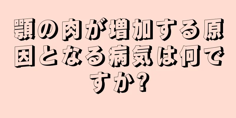 顎の肉が増加する原因となる病気は何ですか?