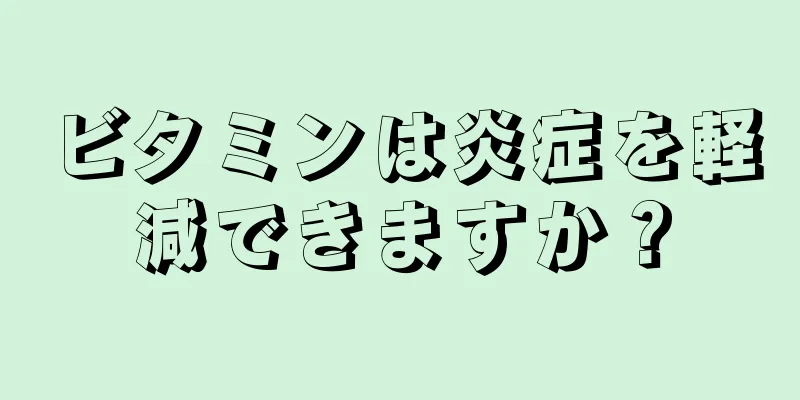 ビタミンは炎症を軽減できますか？