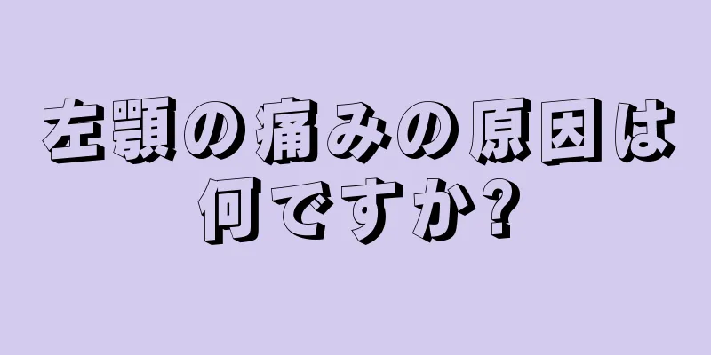 左顎の痛みの原因は何ですか?