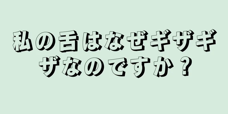 私の舌はなぜギザギザなのですか？