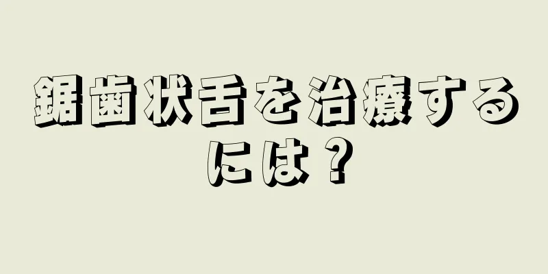 鋸歯状舌を治療するには？