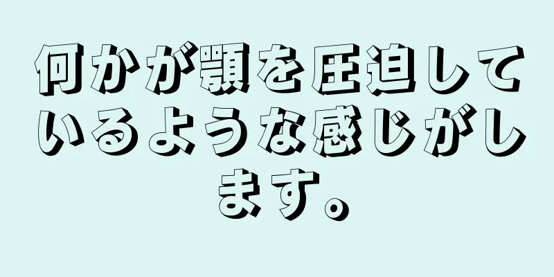 何かが顎を圧迫しているような感じがします。