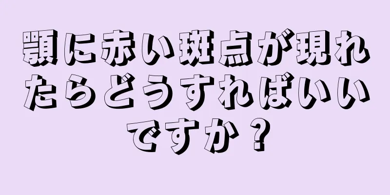 顎に赤い斑点が現れたらどうすればいいですか？