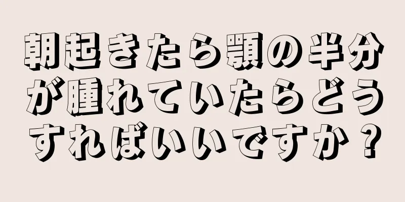 朝起きたら顎の半分が腫れていたらどうすればいいですか？