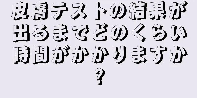 皮膚テストの結果が出るまでどのくらい時間がかかりますか?