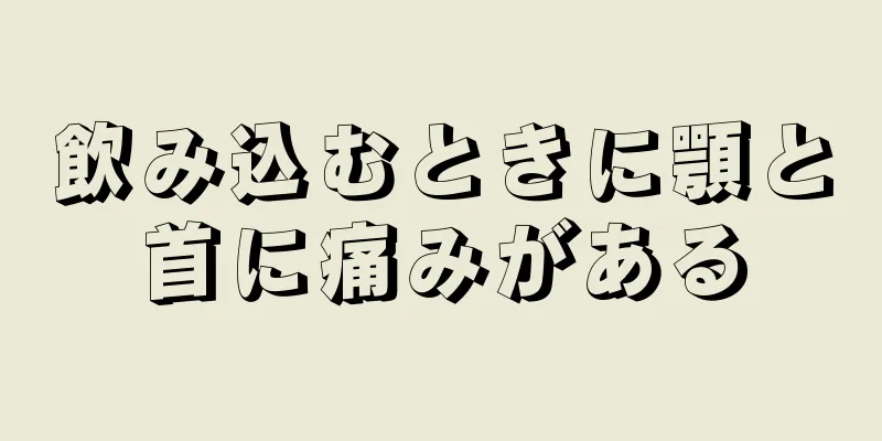 飲み込むときに顎と首に痛みがある