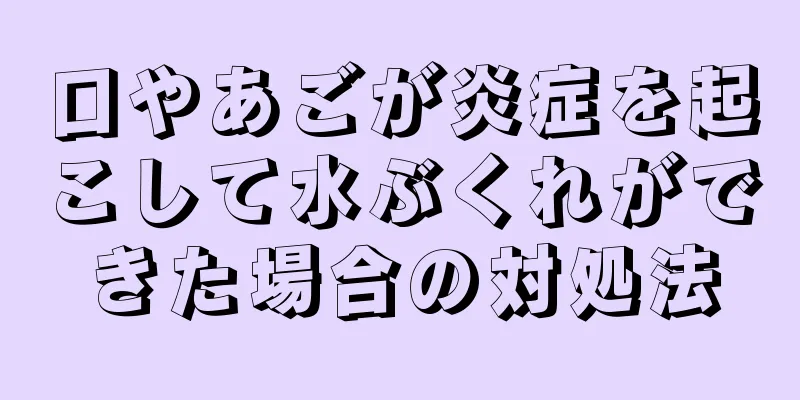 口やあごが炎症を起こして水ぶくれができた場合の対処法