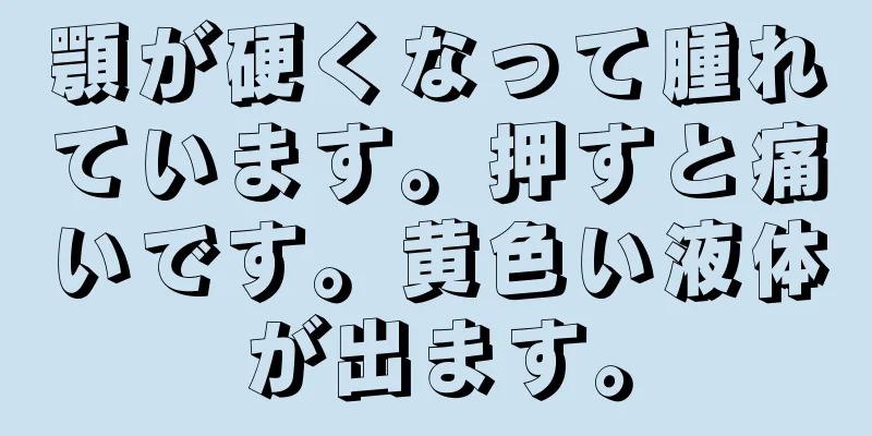 顎が硬くなって腫れています。押すと痛いです。黄色い液体が出ます。