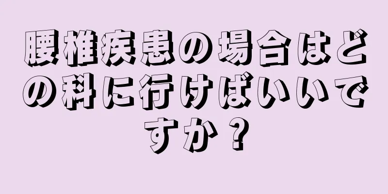 腰椎疾患の場合はどの科に行けばいいですか？