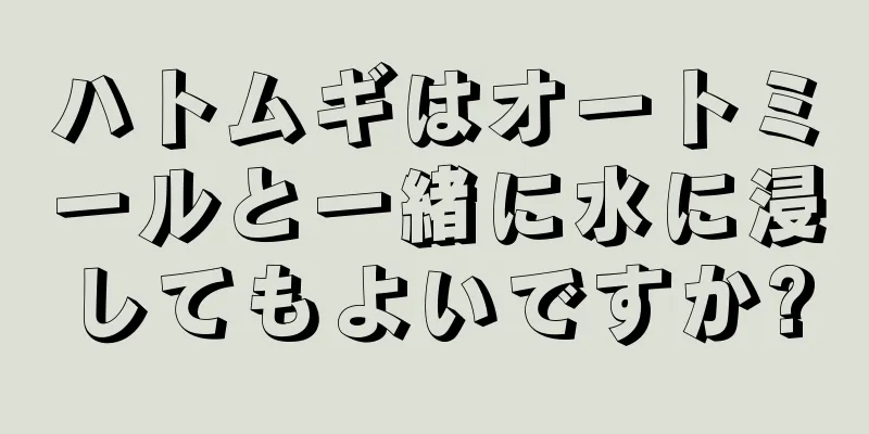 ハトムギはオートミールと一緒に水に浸してもよいですか?