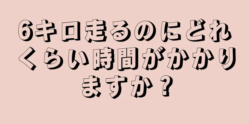 6キロ走るのにどれくらい時間がかかりますか？