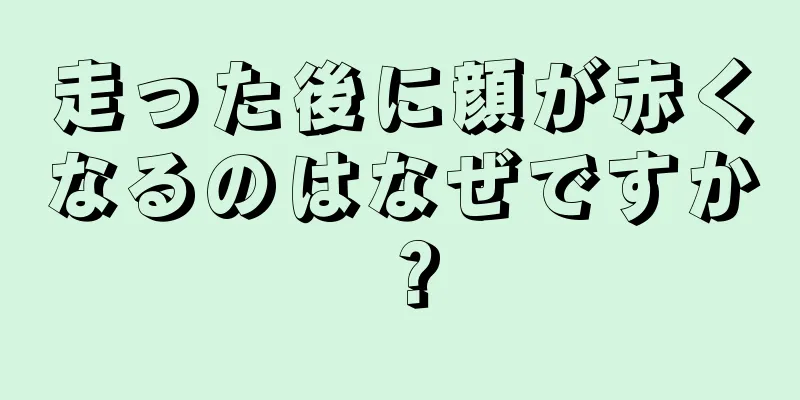 走った後に顔が赤くなるのはなぜですか？