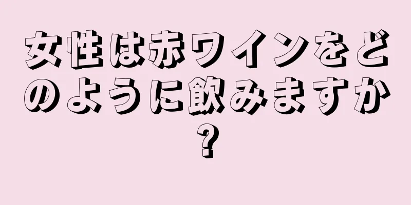 女性は赤ワインをどのように飲みますか?