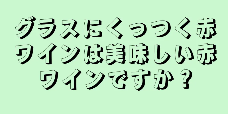 グラスにくっつく赤ワインは美味しい赤ワインですか？