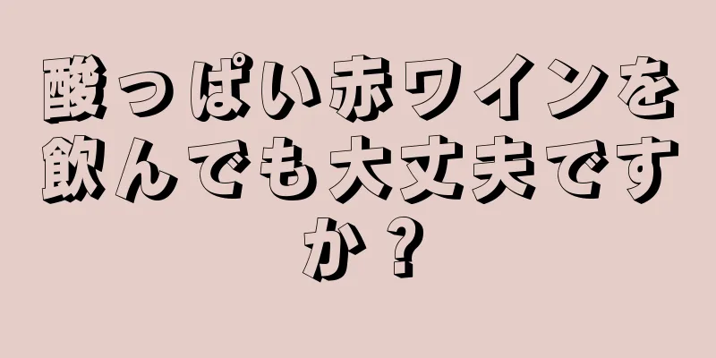 酸っぱい赤ワインを飲んでも大丈夫ですか？