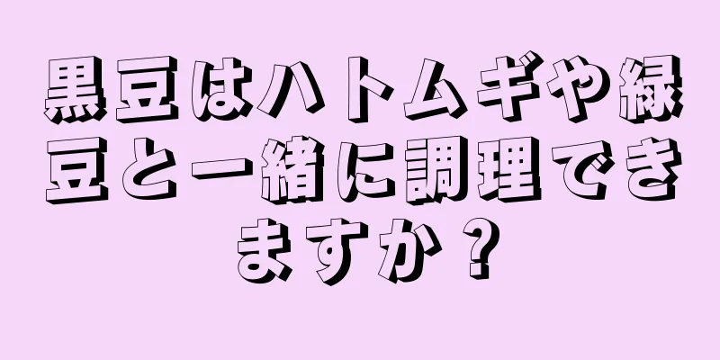 黒豆はハトムギや緑豆と一緒に調理できますか？