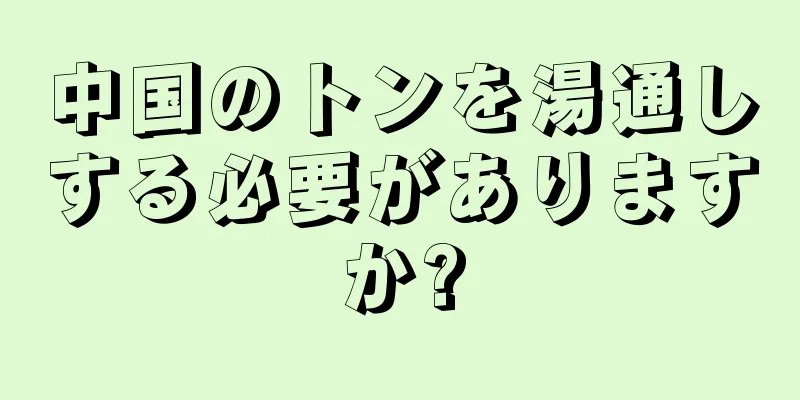 中国のトンを湯通しする必要がありますか?