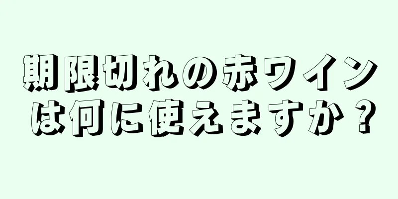 期限切れの赤ワインは何に使えますか？