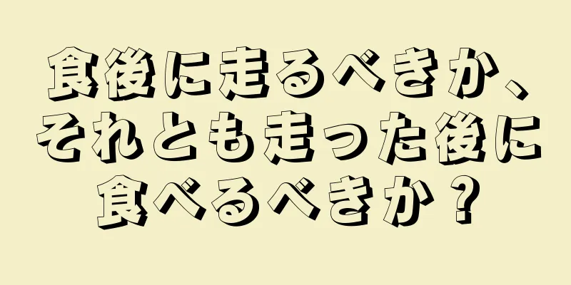 食後に走るべきか、それとも走った後に食べるべきか？