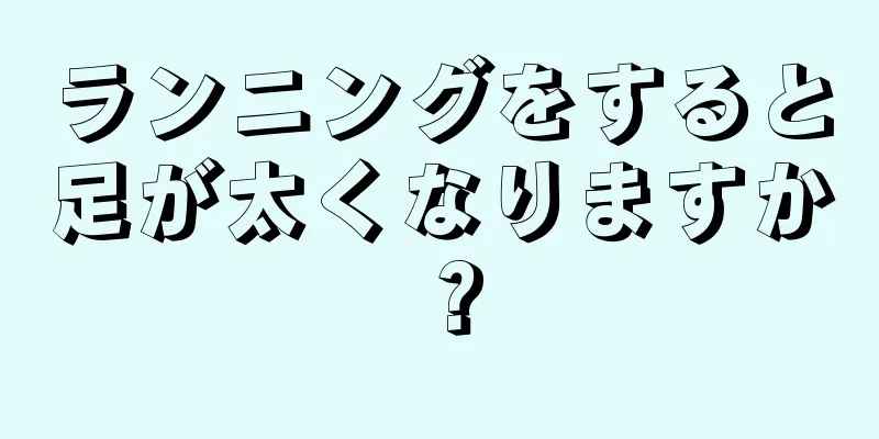 ランニングをすると足が太くなりますか？