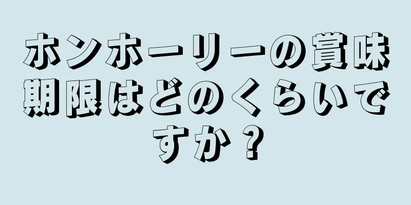 ホンホーリーの賞味期限はどのくらいですか？