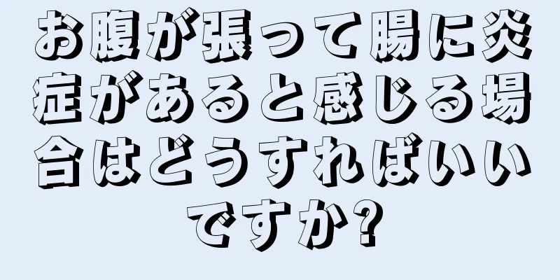 お腹が張って腸に炎症があると感じる場合はどうすればいいですか?