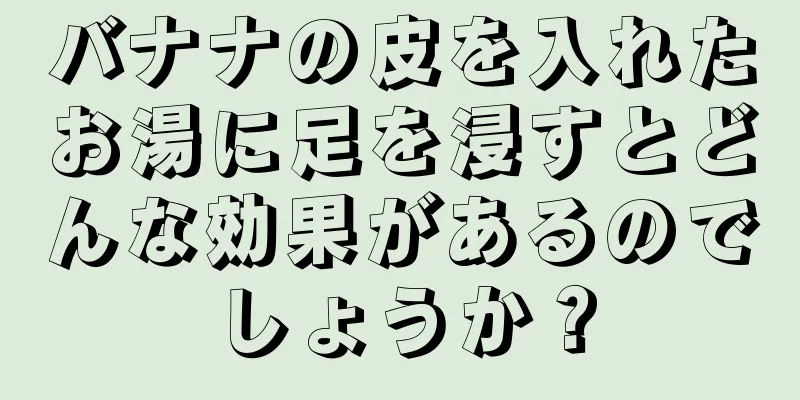 バナナの皮を入れたお湯に足を浸すとどんな効果があるのでしょうか？