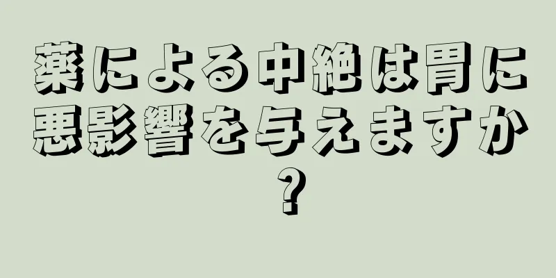 薬による中絶は胃に悪影響を与えますか？