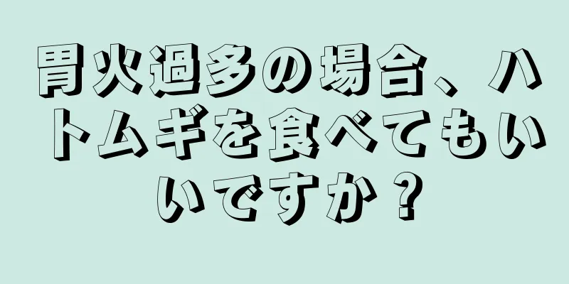 胃火過多の場合、ハトムギを食べてもいいですか？