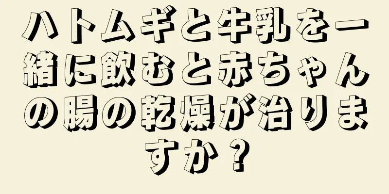 ハトムギと牛乳を一緒に飲むと赤ちゃんの腸の乾燥が治りますか？