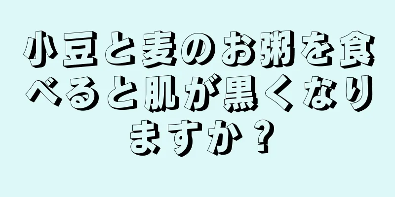 小豆と麦のお粥を食べると肌が黒くなりますか？