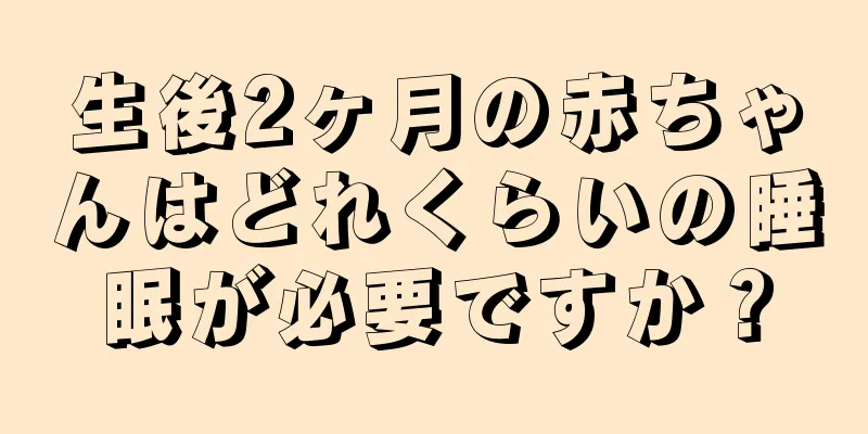 生後2ヶ月の赤ちゃんはどれくらいの睡眠が必要ですか？