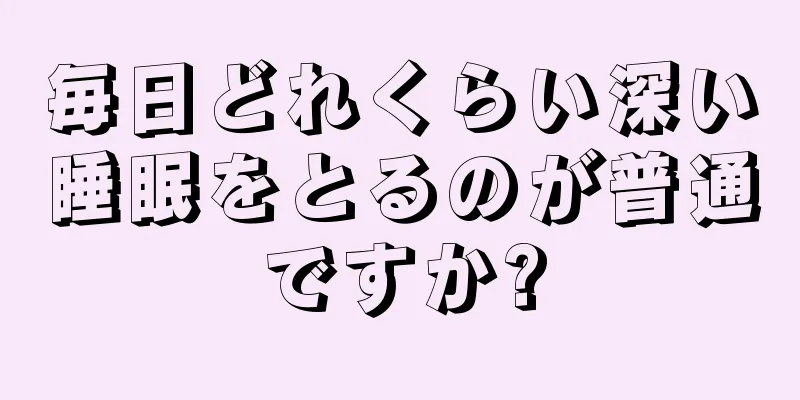 毎日どれくらい深い睡眠をとるのが普通ですか?