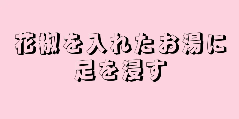 花椒を入れたお湯に足を浸す