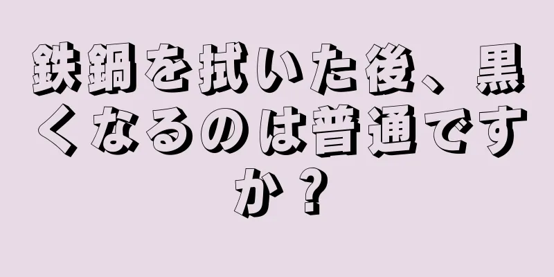 鉄鍋を拭いた後、黒くなるのは普通ですか？