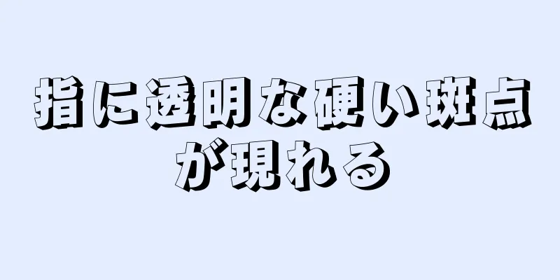 指に透明な硬い斑点が現れる