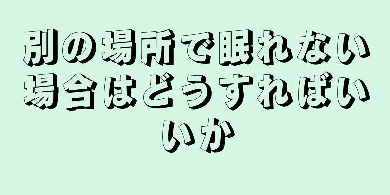 別の場所で眠れない場合はどうすればいいか