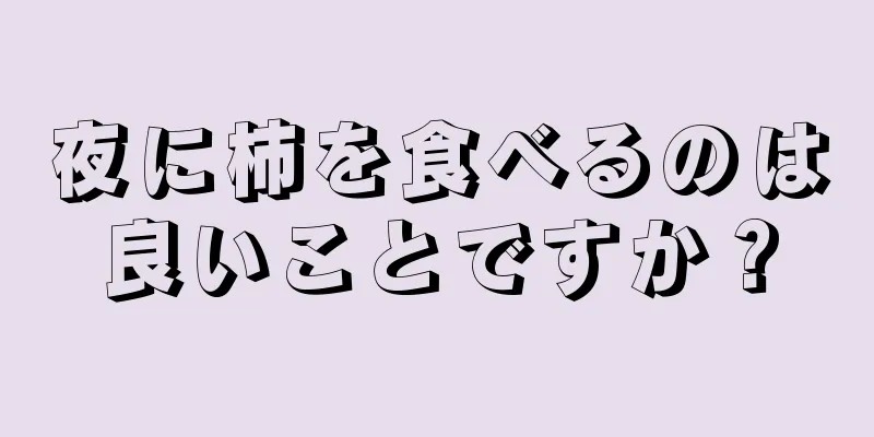 夜に柿を食べるのは良いことですか？