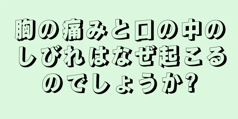 胸の痛みと口の中のしびれはなぜ起こるのでしょうか?