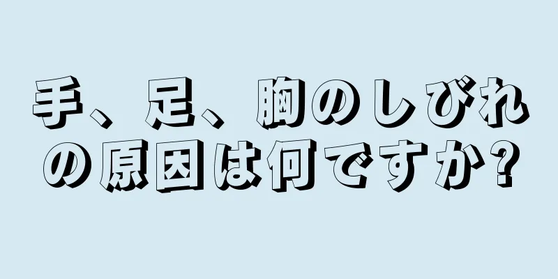 手、足、胸のしびれの原因は何ですか?