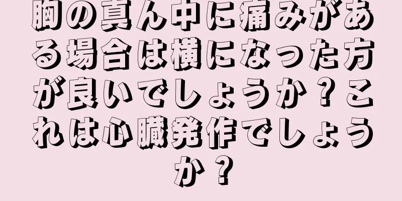 胸の真ん中に痛みがある場合は横になった方が良いでしょうか？これは心臓発作でしょうか？