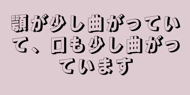 顎が少し曲がっていて、口も少し曲がっています