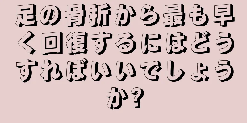 足の骨折から最も早く回復するにはどうすればいいでしょうか?