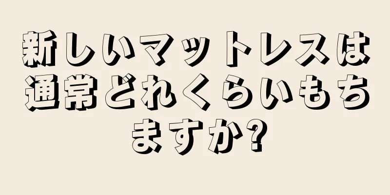 新しいマットレスは通常どれくらいもちますか?